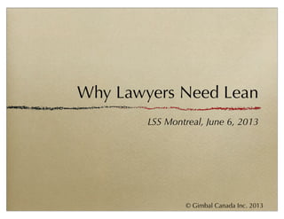 © Gimbal Canada Inc. 2013
Why Lawyers Need Lean
LSS Montreal, June 6, 2013
 