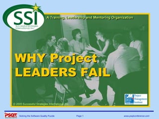 A Training, Leadership and Mentoring Organization
                                A Training, Leadership and Mentoring Organization




 WHY Project
 LEADERS FAIL

© 2005 Successful Strategies International, Inc.



     Solving the Software Quality Puzzle           Page 1                  www.psqtconference.com
 