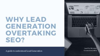 WHY LEAD
GENERATION
OVERTAKING
SEO?
A guide to understand Lead Generation
Lead for Revenue
Generation(L4RG)
 