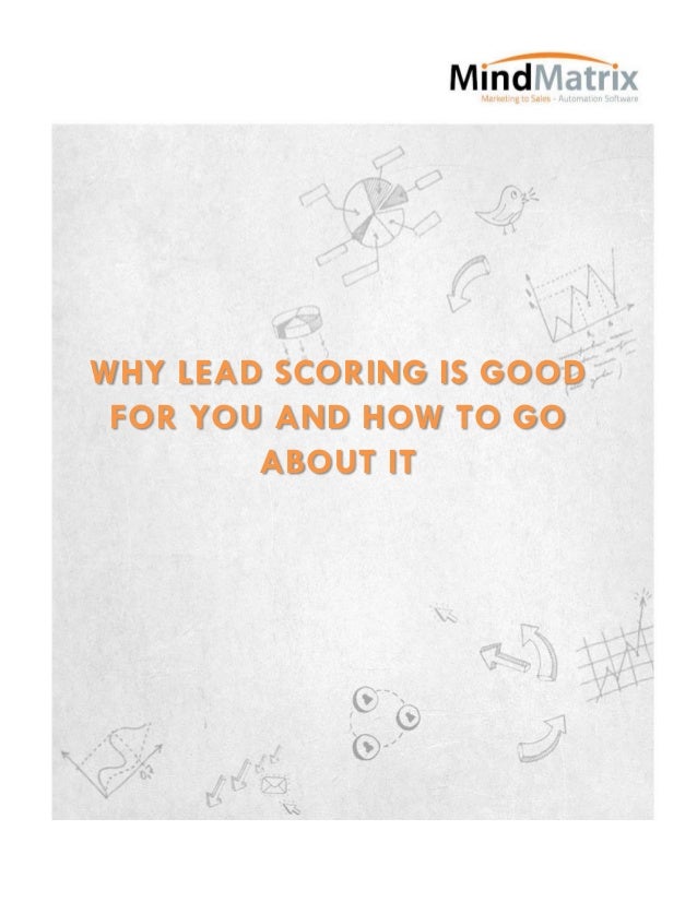 WHY LEAD SCORING IS GOOD
FOR YOU AND HOW TO GO
ABOUT IT
 