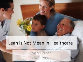 Lean is Not Mean in Healthcare
Mark Graban
(From 2007)
 