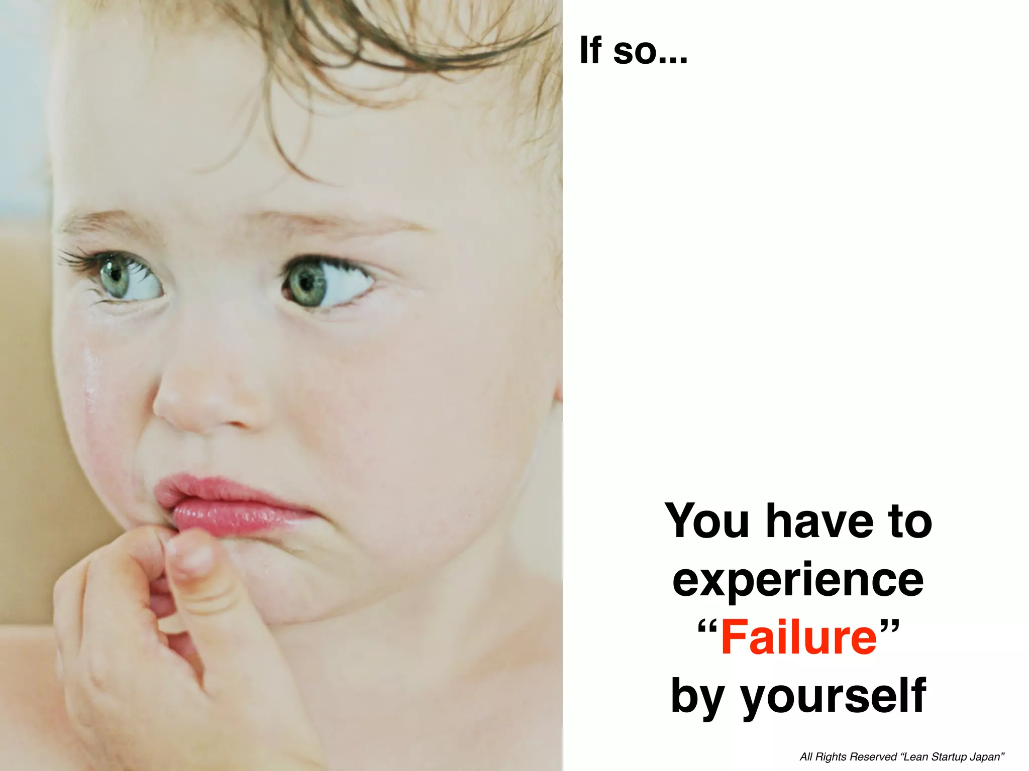 If so...




      You have to
      experience
       “Failure”
      by yourself
           All Rights Reserved “Lean Startup Japan”
 