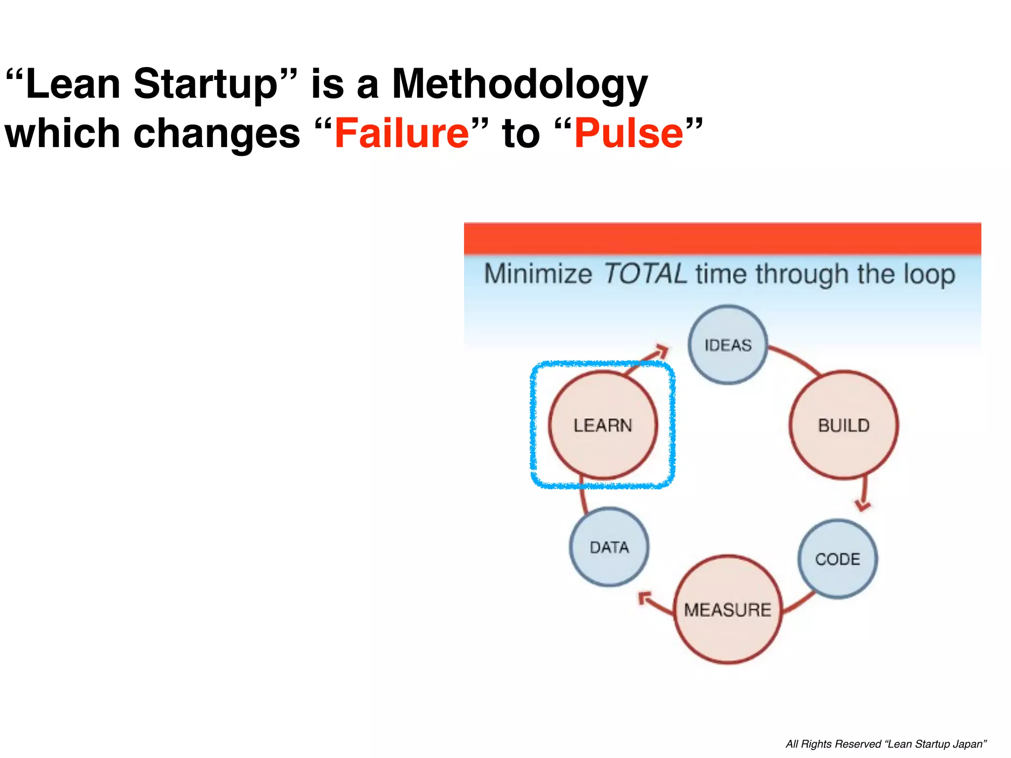 “Lean Startup” is a Methodology
which changes “Failure” to “Pulse”




                                     All Rights Reserved “Lean Startup Japan”
 