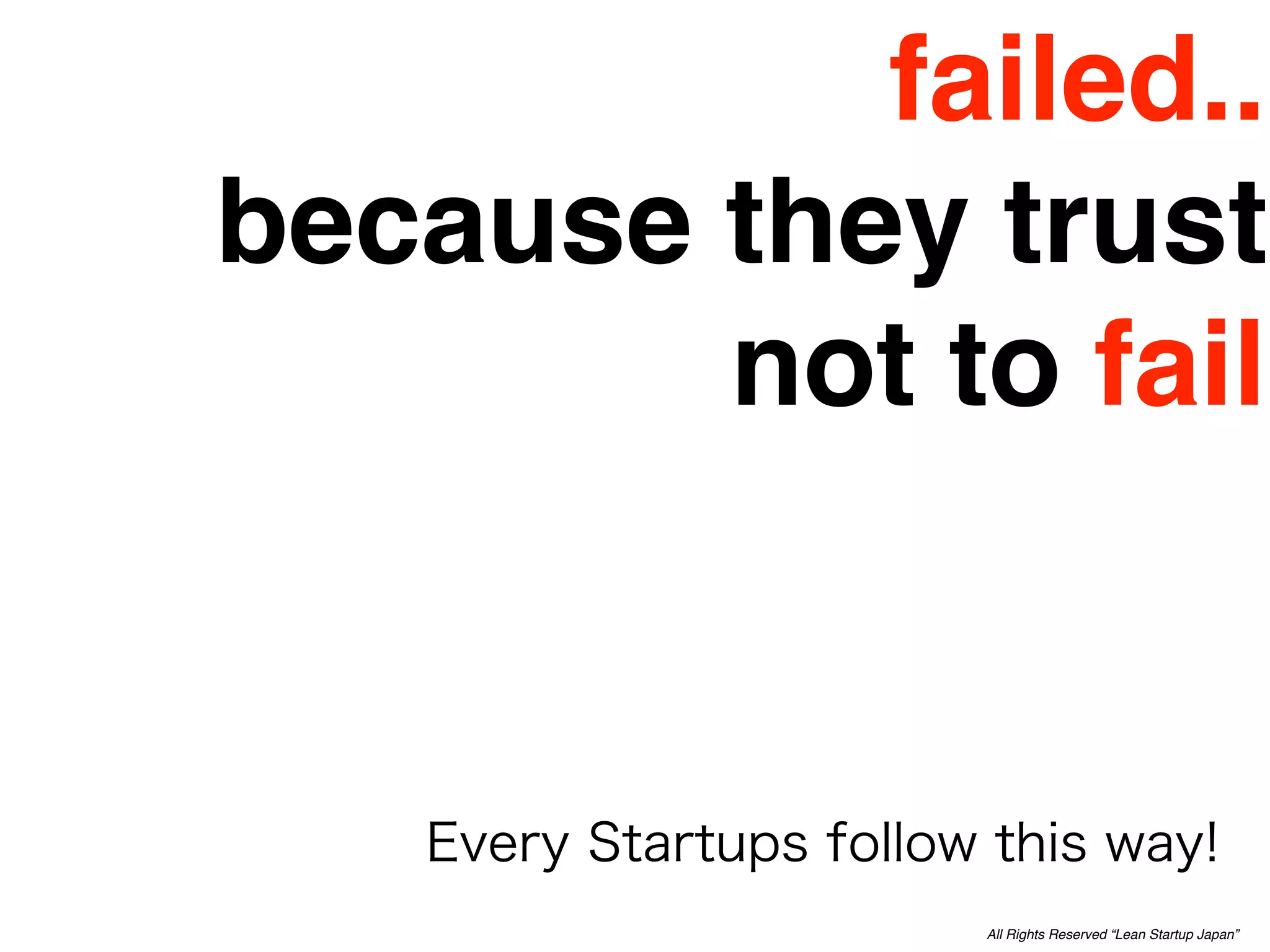 failed..
because they trust
        not to fail



             All Rights Reserved “Lean Startup Japan”
 
