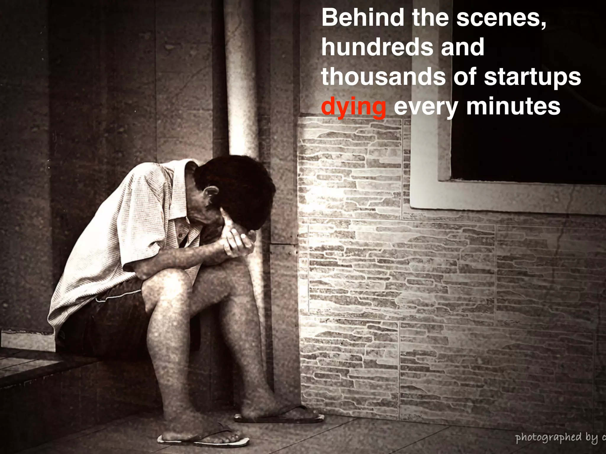 Behind the scenes,
hundreds and
thousands of startups
dying every minutes




            All Rights Reserved “Lean Startup Japan”
 