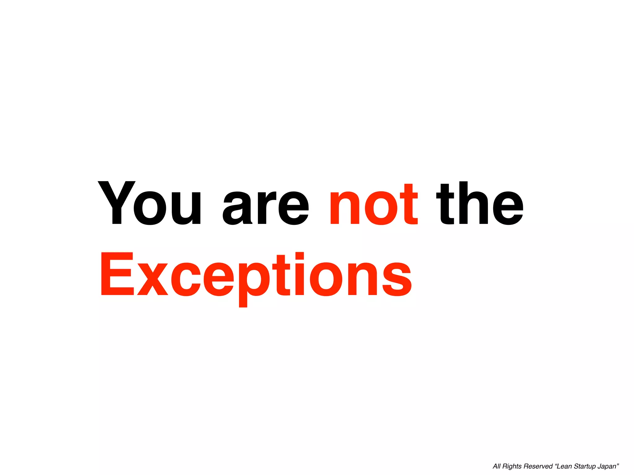 You are not the
Exceptions

             All Rights Reserved “Lean Startup Japan”
 