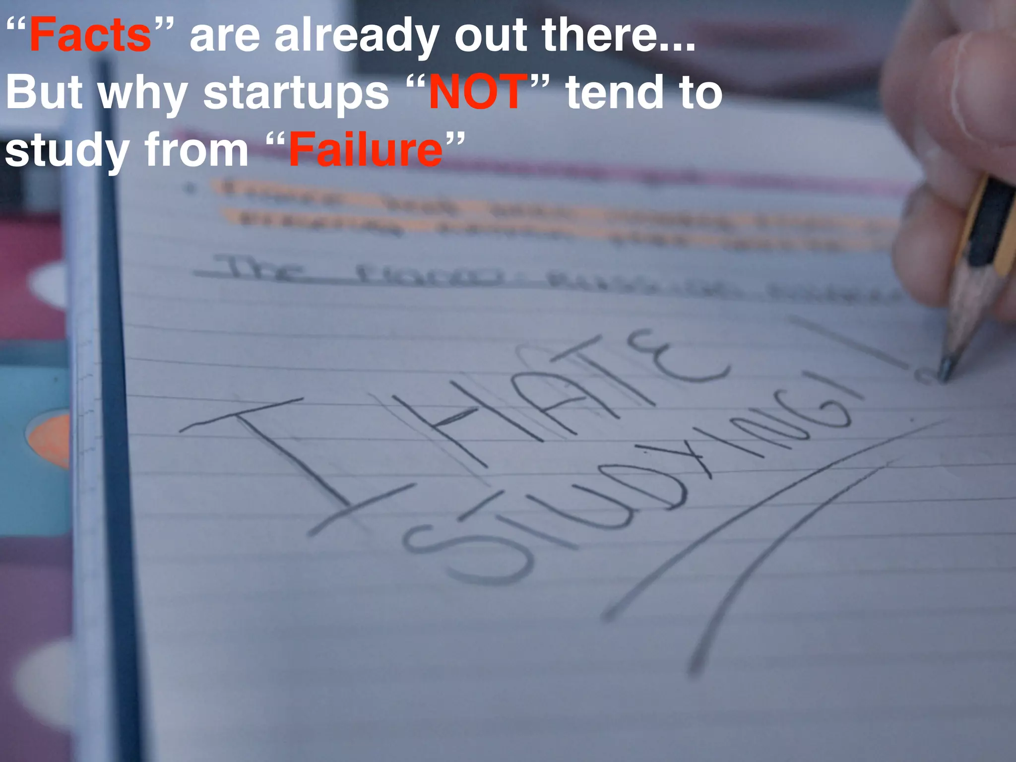 “Facts” are already out there...
But why startups “NOT” tend to
study from “Failure”




                                   All Rights Reserved “Lean Startup Japan”
 