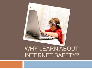 Why Learn about Internet Safety? 