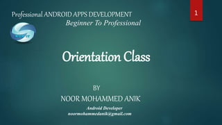 11Professional ANDROID APPS DEVELOPMENT
Beginner To Professional
Orientation Class
BY
NOOR MOHAMMED ANIK
Android Developer
noormohammedanik@gmail.com
 
