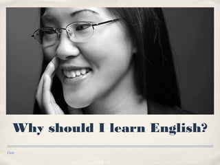 Date
Why should I learn English?
 