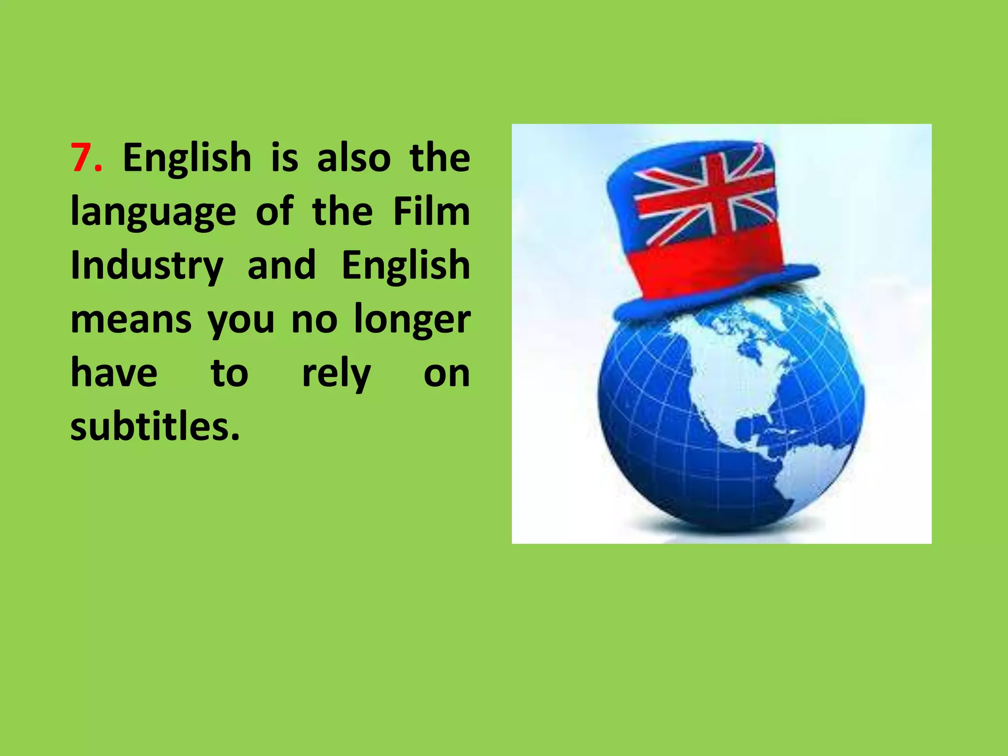 7. English is also the
language of the Film
Industry and English
means you no longer
have to rely on
subtitles.
 