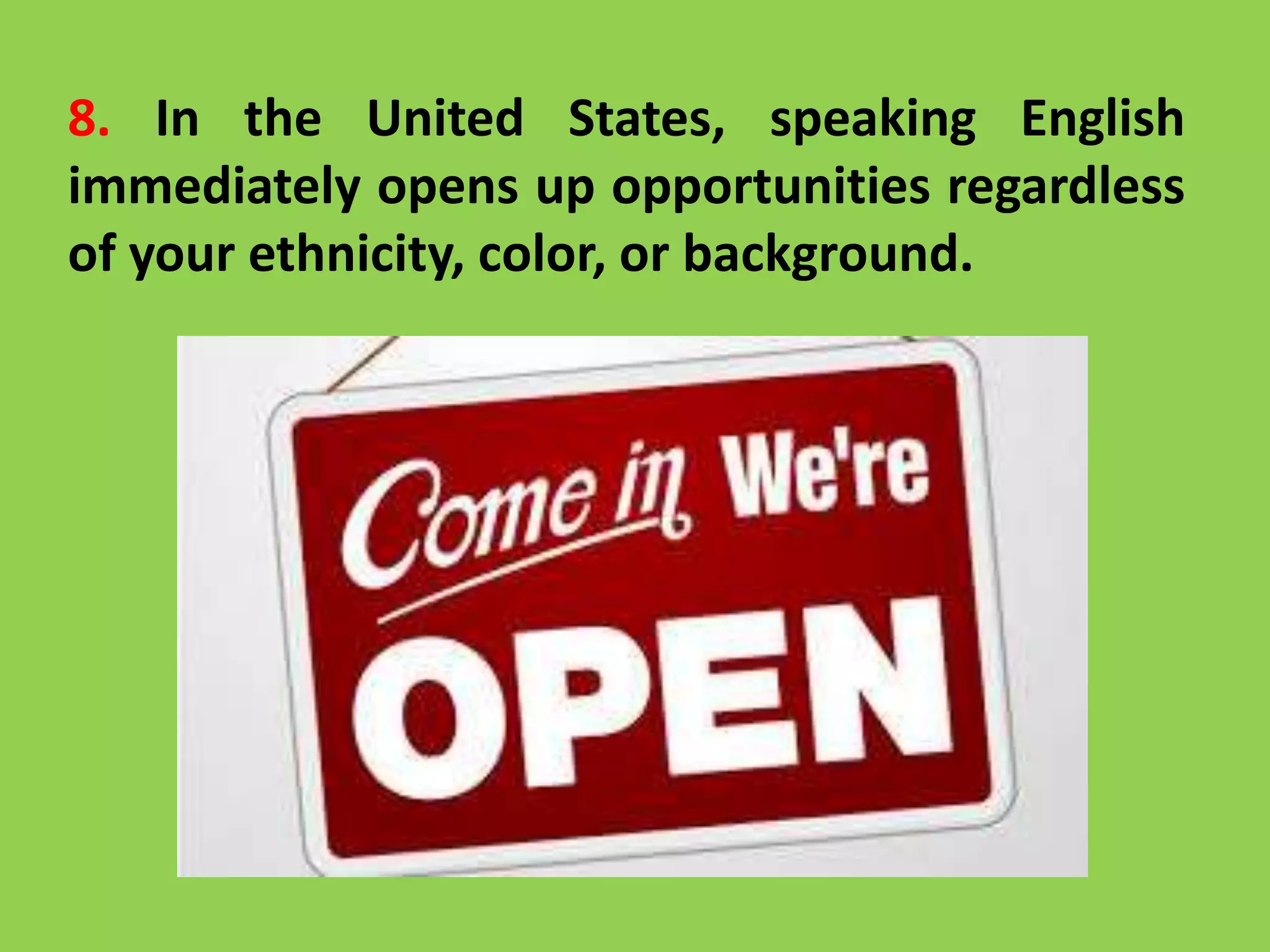 8. In the United States, speaking English
immediately opens up opportunities regardless
of your ethnicity, color, or background.
 