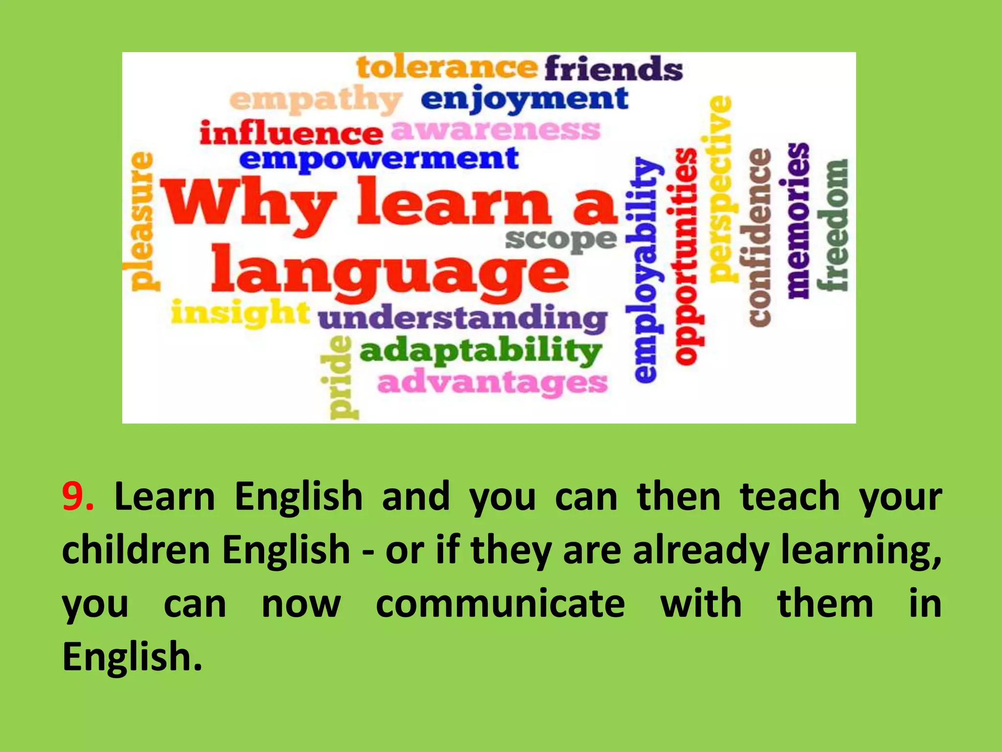 9. Learn English and you can then teach your
children English - or if they are already learning,
you can now communicate with them in
English.
 