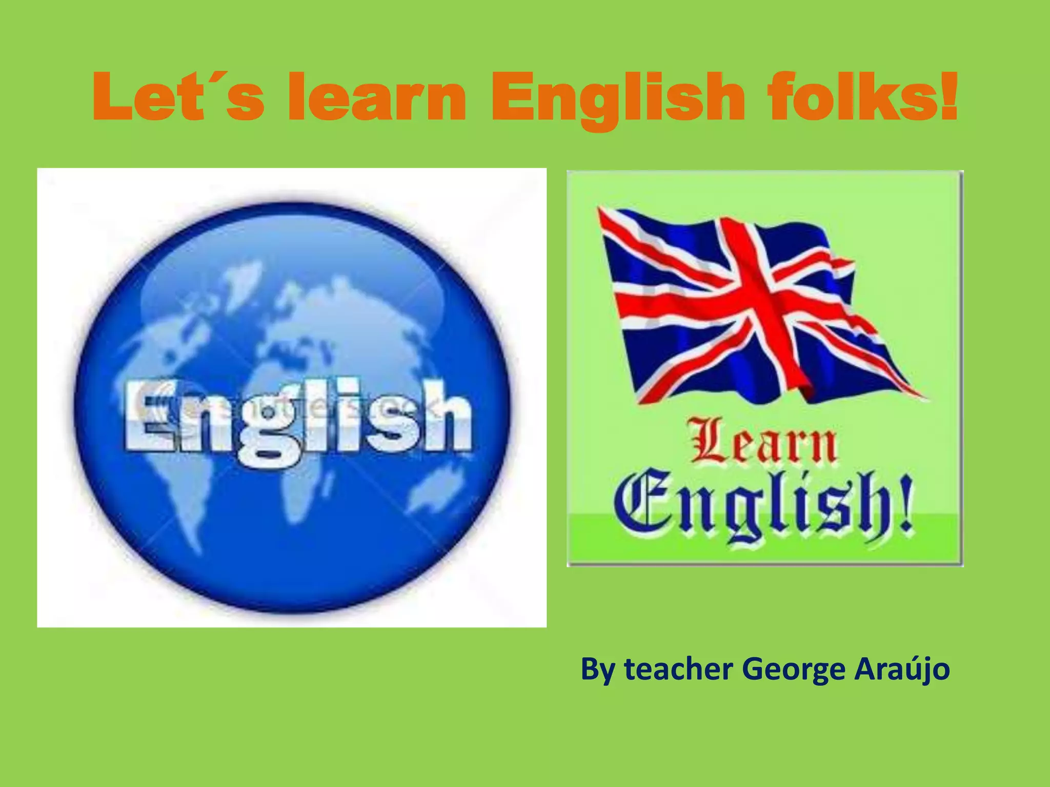 Let´s learn English folks!
By teacher George Araújo
 