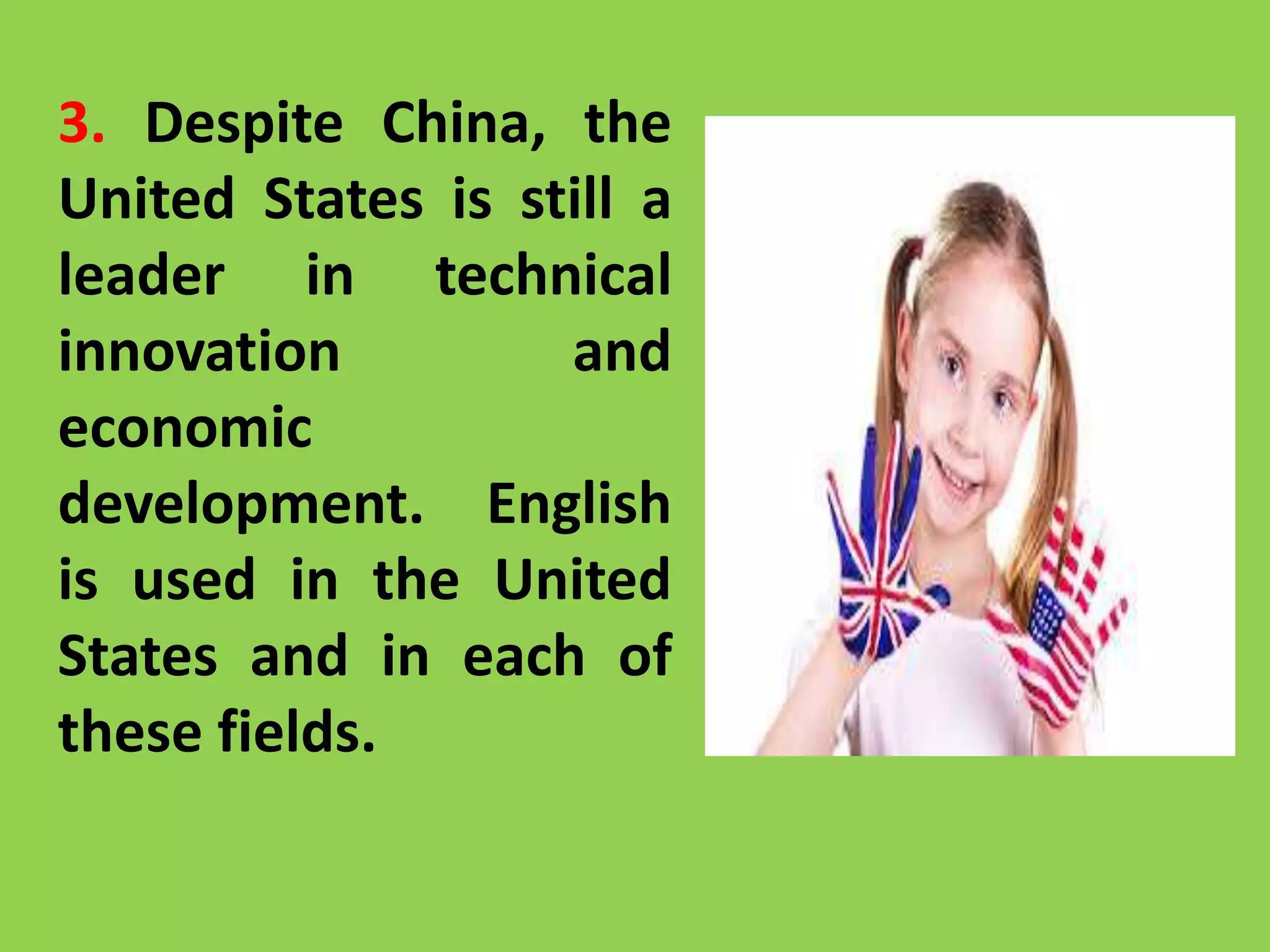 3. Despite China, the
United States is still a
leader in technical
innovation and
economic
development. English
is used in the United
States and in each of
these fields.
 