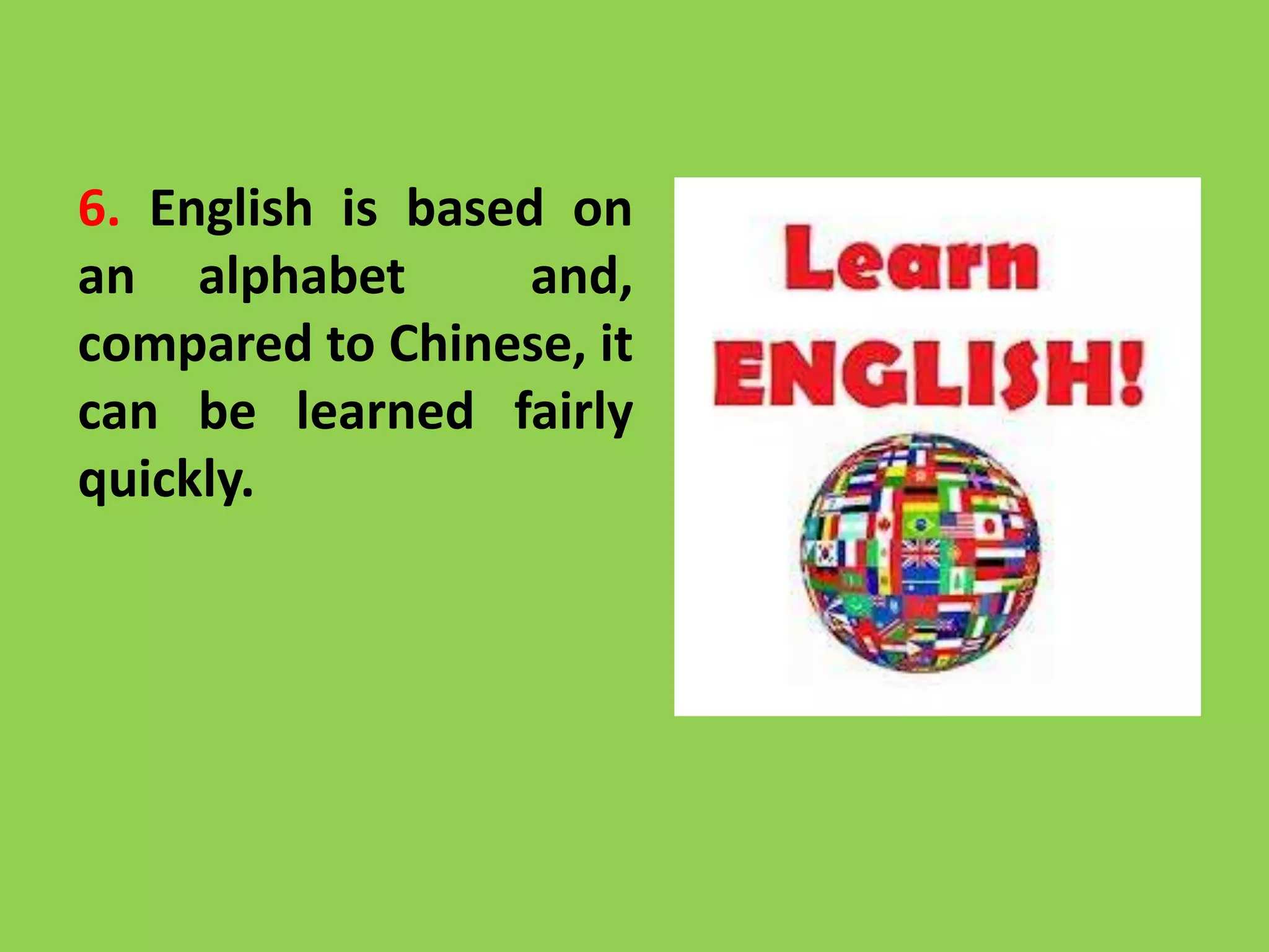 6. English is based on
an alphabet and,
compared to Chinese, it
can be learned fairly
quickly.
 