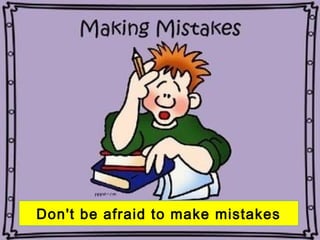 Don't be afraid to make mistakes
 