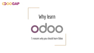 Why learn
5 reasons why you should learn Odoo
 