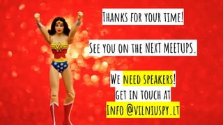 Thanks for your time!
See you on the NEXT MEETUPS.
We need speakers!
get in touch at
Info @vilniuspy.lt
 