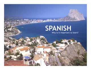 SPANISH
 Why is it important to learn?
 