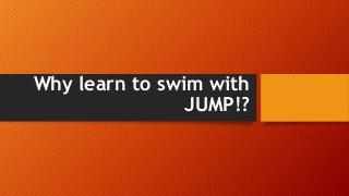 Why learn to swim with
JUMP!?
 