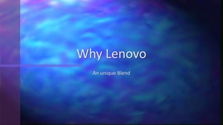 Why Lenovo
An unique Blend
 