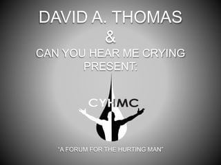 DAVID A. THOMAS
&
CAN YOU HEAR ME CRYING
PRESENT:
“A FORUM FOR THE HURTING MAN”
 