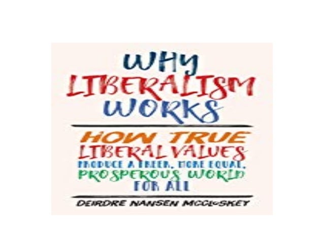 Free Ebook Why Liberalism Works How True Liberal Values Produce A