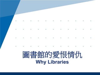 圖書館的愛恨情仇
Why Libraries
 