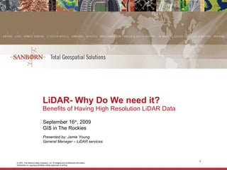 LiDAR- Why Do We need it?  Benefits of Having High Resolution LiDAR Data September 16 th , 2009 GIS in The Rockies Presented by: Jamie Young  General Manager – LiDAR services   
