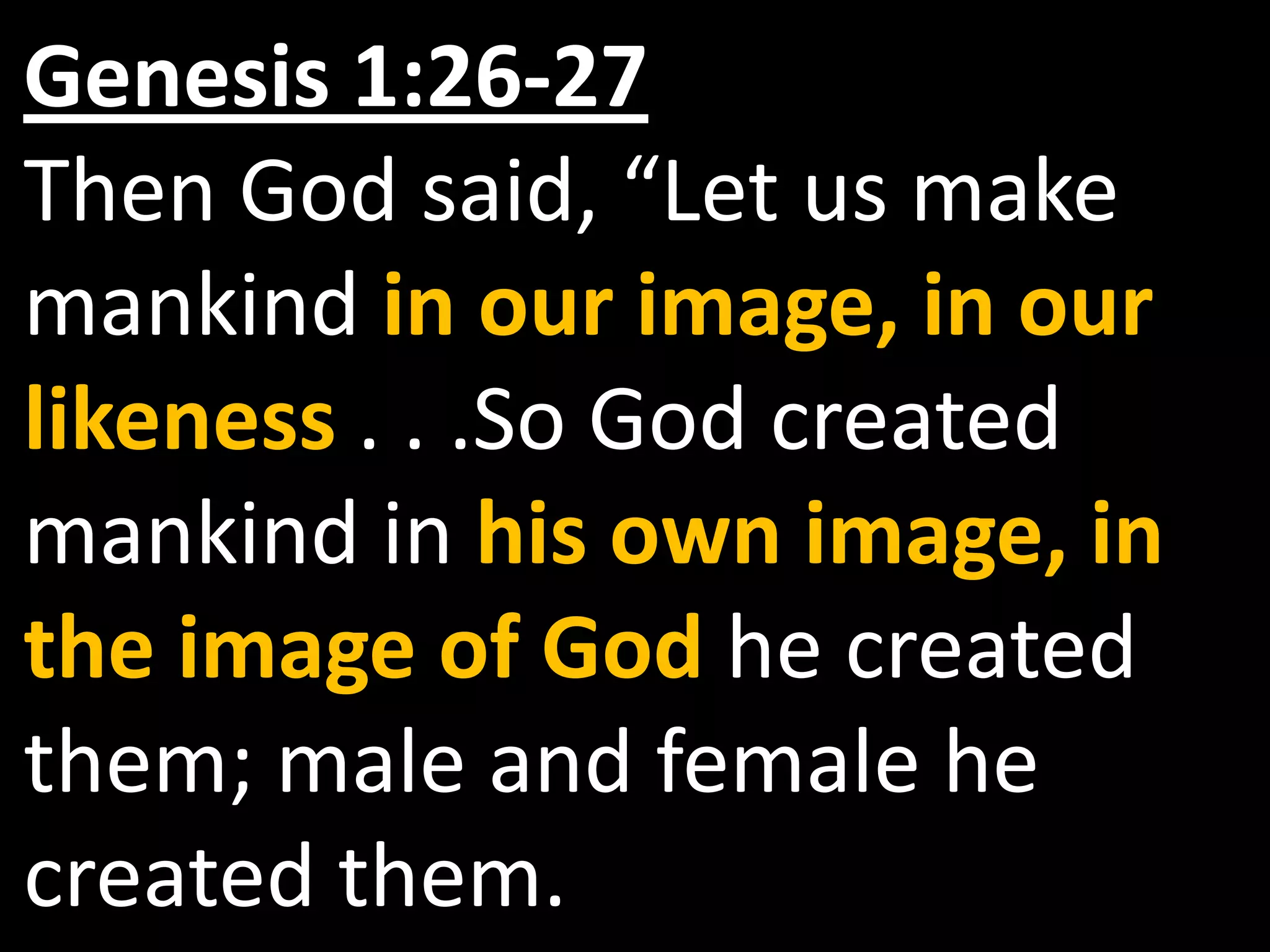 Genesis 1:26-27
Then God said, “Let us make
mankind in our image, in our
likeness . . .So God created
mankind in his own image, in
the image of God he created
them; male and female he
created them.
 