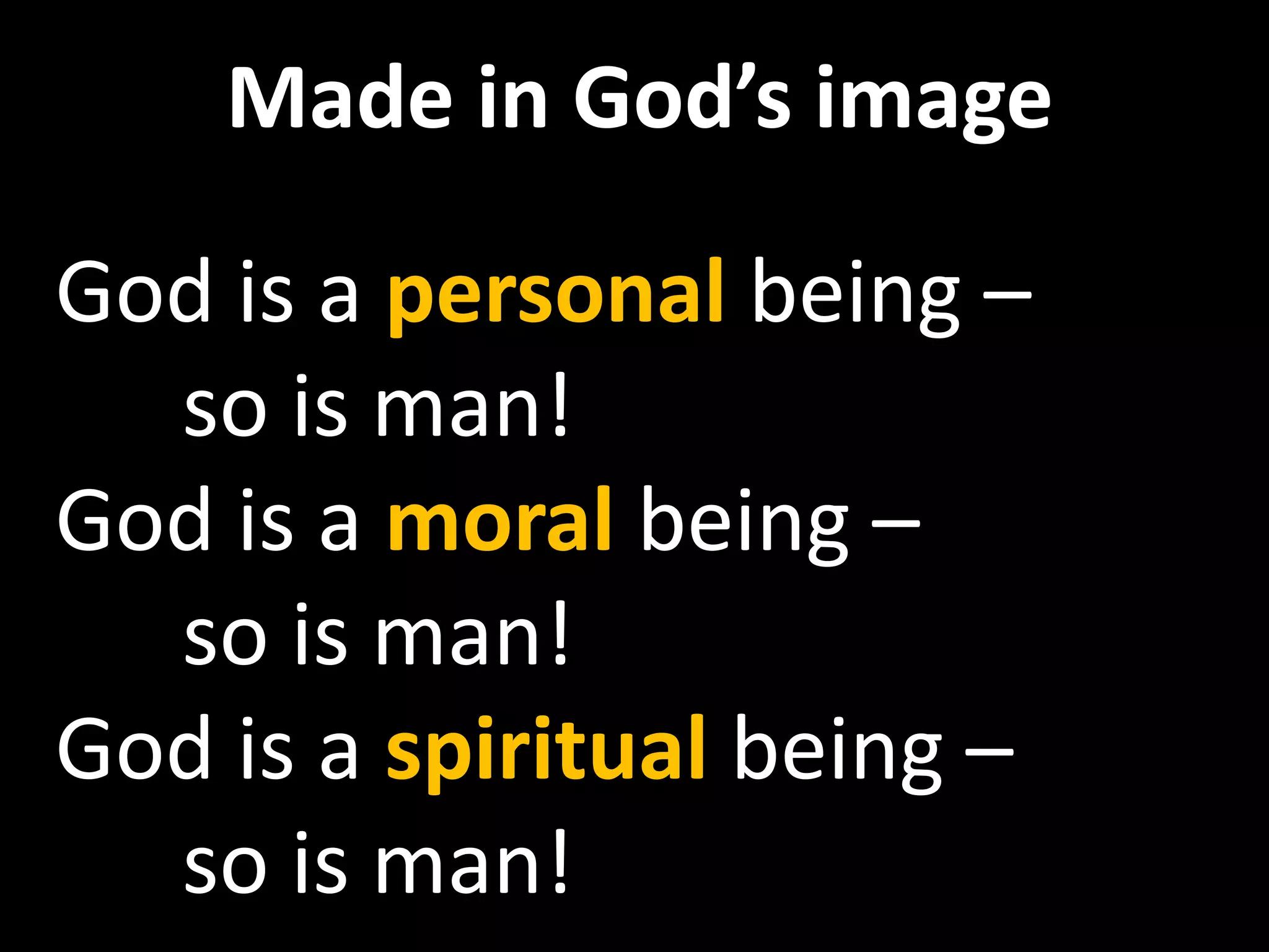 Made in God’s image

God is a personal being –
  so is man!
God is a moral being –
  so is man!
God is a spiritual being –
  so is man!
 