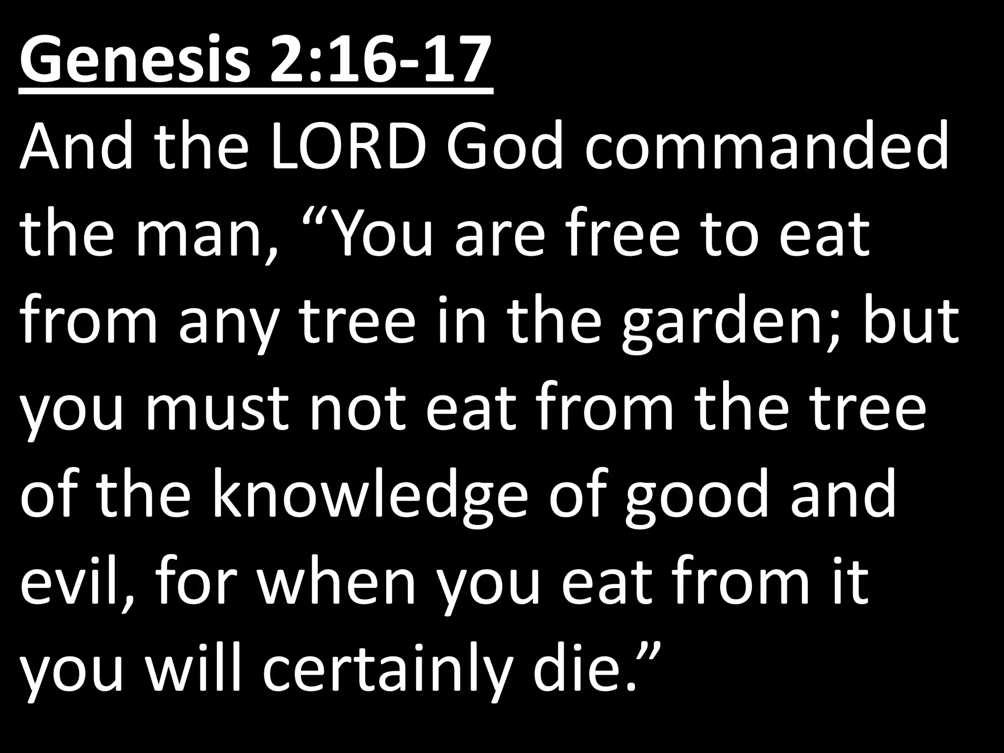 Genesis 2:16-17
And the LORD God commanded
the man, “You are free to eat
from any tree in the garden; but
you must not eat from the tree
of the knowledge of good and
evil, for when you eat from it
you will certainly die.”
 