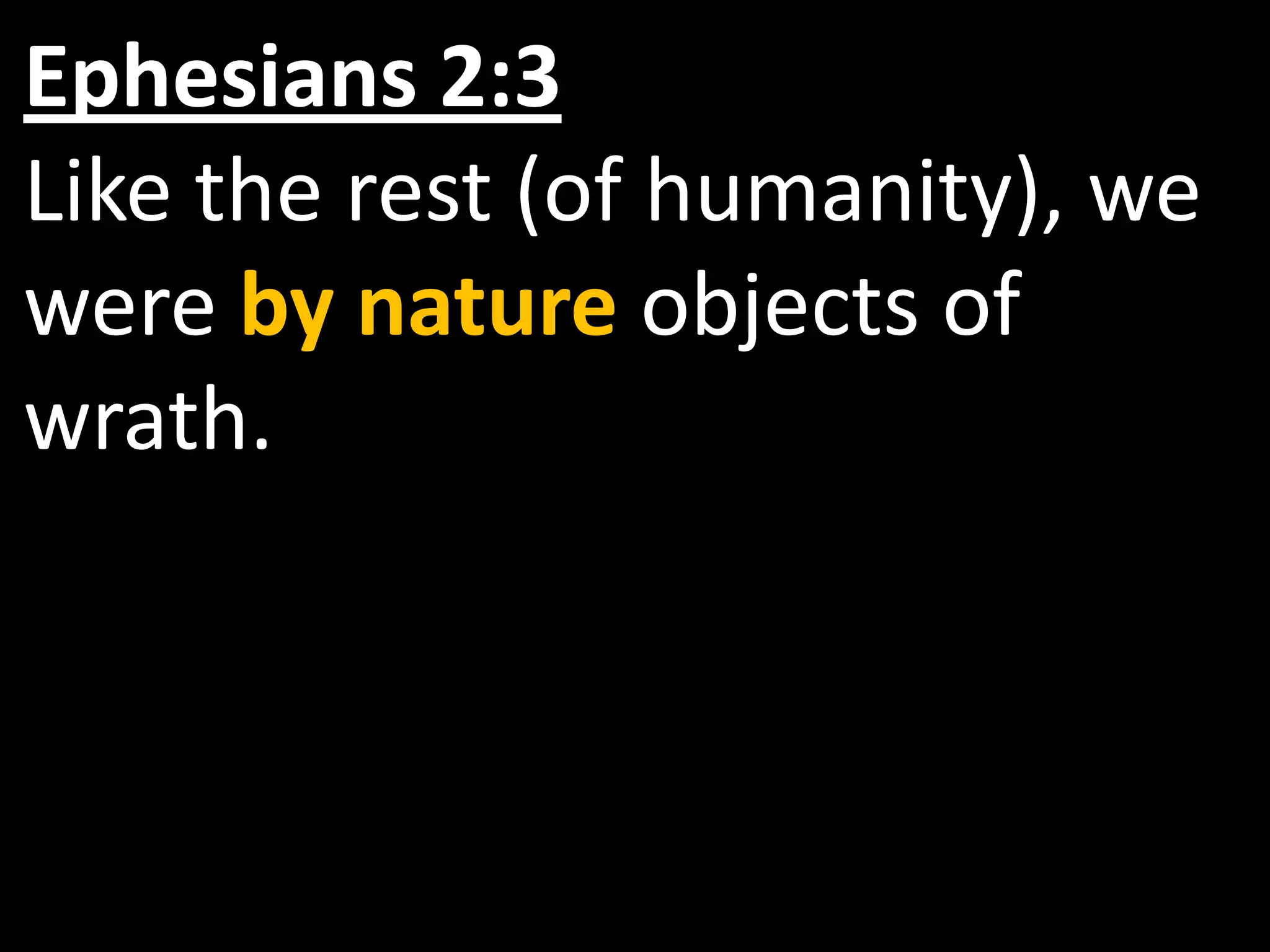 Ephesians 2:3
Like the rest (of humanity), we
were by nature objects of
wrath.
 