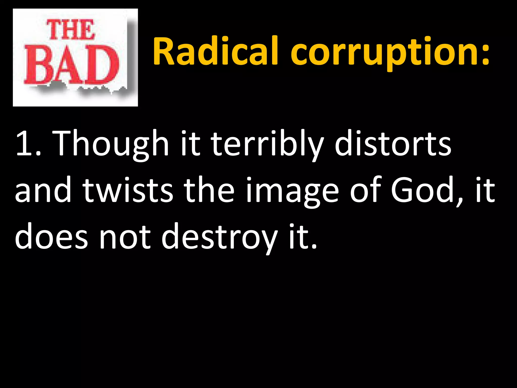 Radical corruption:

1. Though it terribly distorts
and twists the image of God, it
does not destroy it.
 