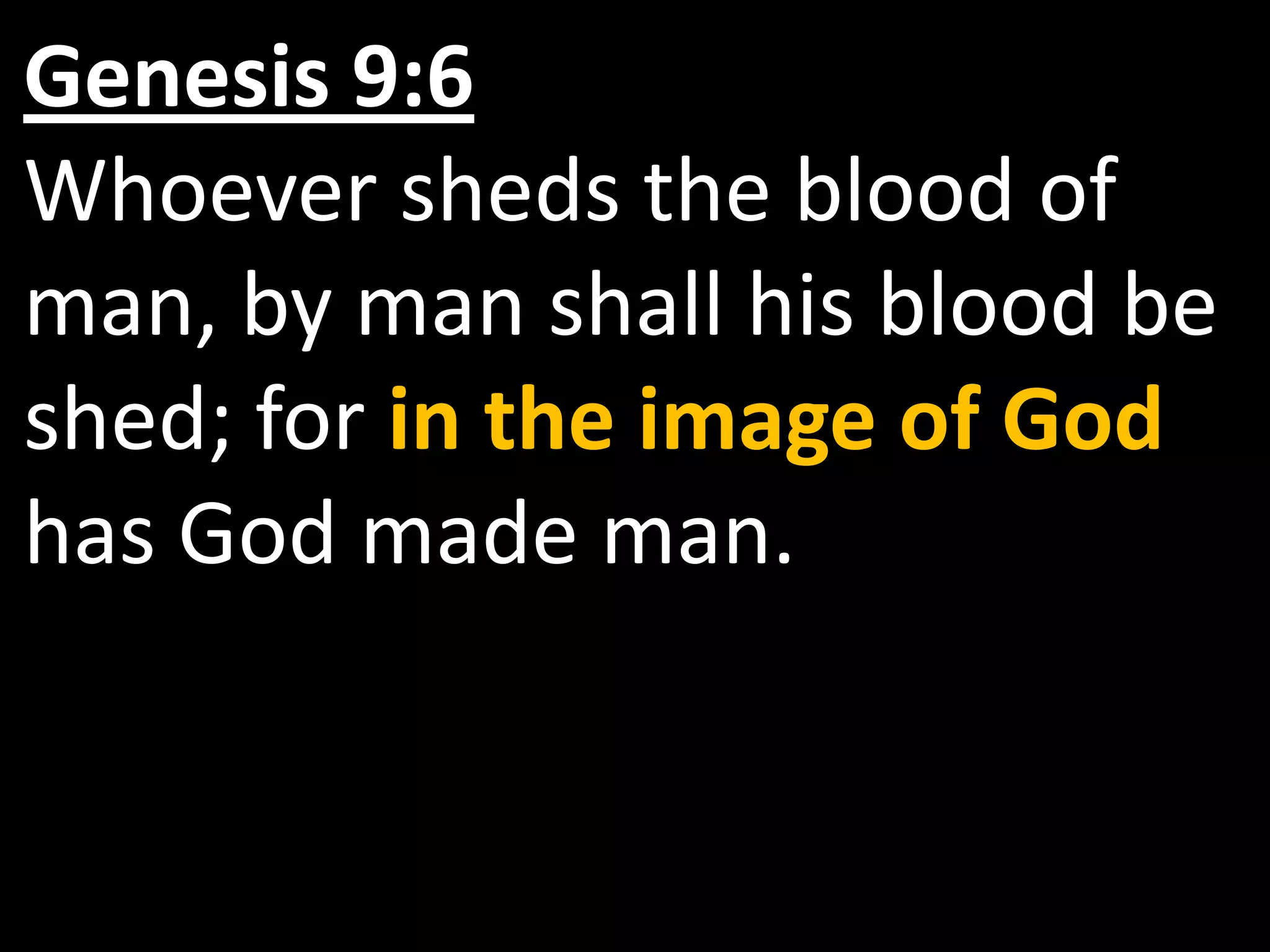 Genesis 9:6
Whoever sheds the blood of
man, by man shall his blood be
shed; for in the image of God
has God made man.
 