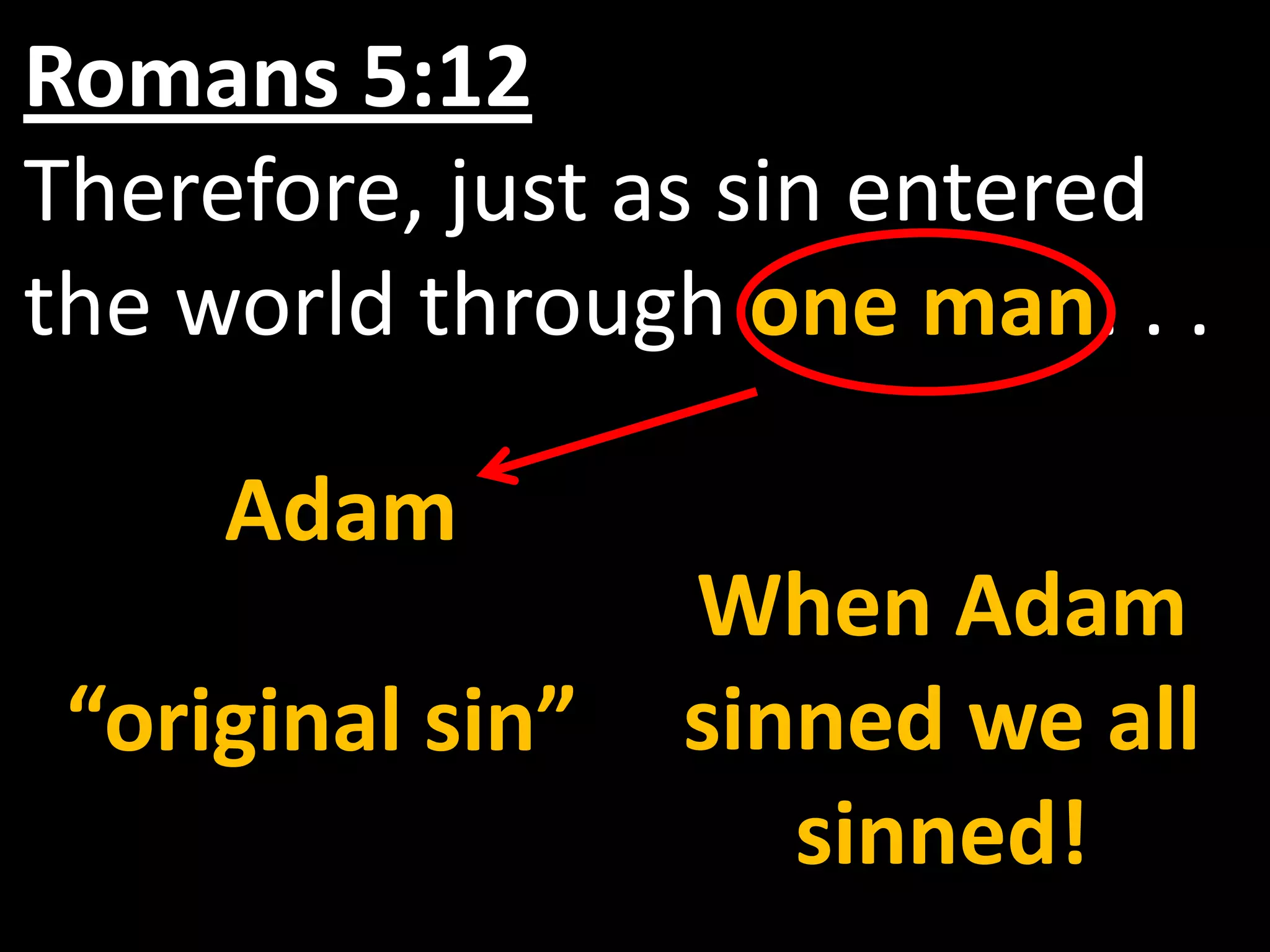 Romans 5:12
Therefore, just as sin entered
the world through one man. . .

     Adam
                  When Adam
 “original sin”   sinned we all
                     sinned!
 
