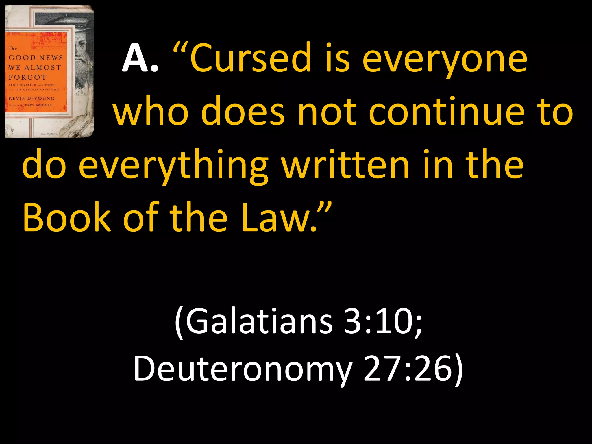 A. “Cursed is everyone
     who does not continue to
do everything written in the
Book of the Law.”

       (Galatians 3:10;
     Deuteronomy 27:26)
 