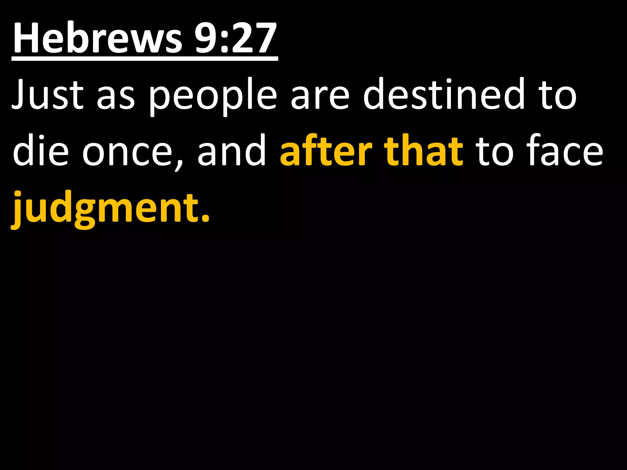 Hebrews 9:27
Just as people are destined to
die once, and after that to face
judgment.
 