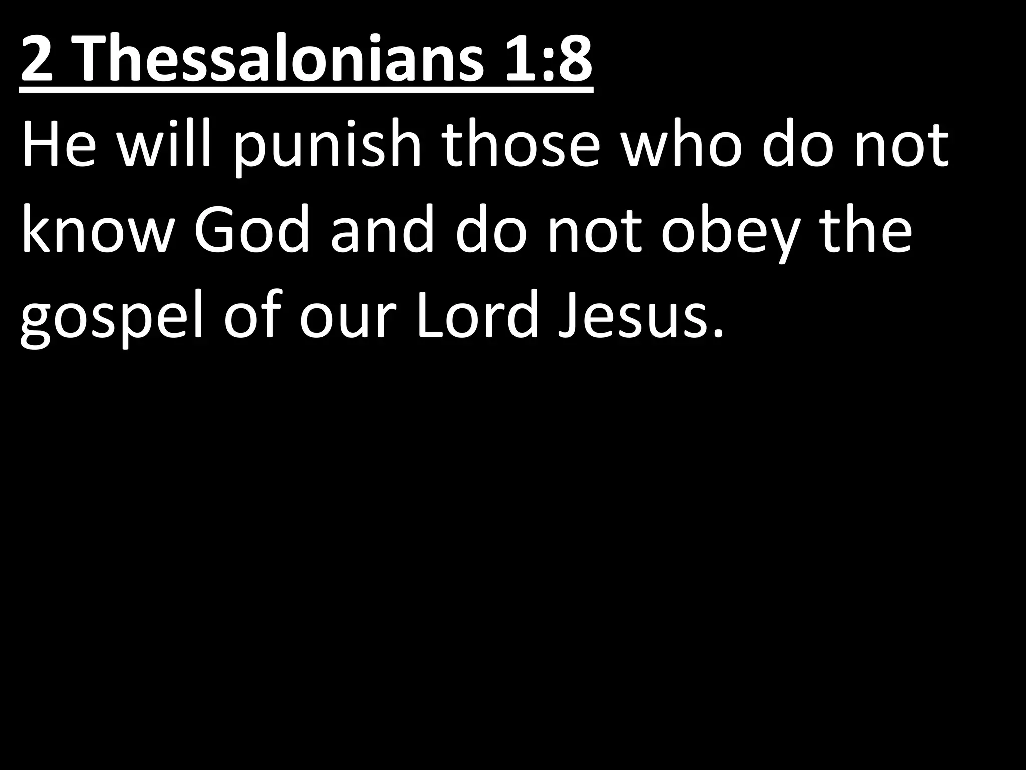 2 Thessalonians 1:8
He will punish those who do not
know God and do not obey the
gospel of our Lord Jesus.
 