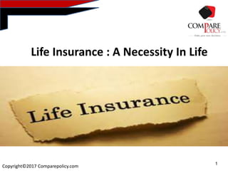 1
Copyright©2017 Comparepolicy.com
Life Insurance : A Necessity In Life
 