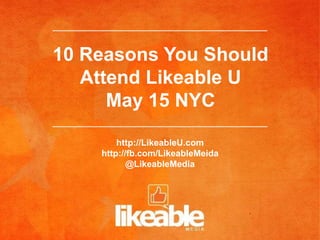 10 Reasons You Should
   Attend Likeable U
      May 15 NYC

        http://LikeableU.com
    http://fb.com/LikeableMeida
           @LikeableMedia
 