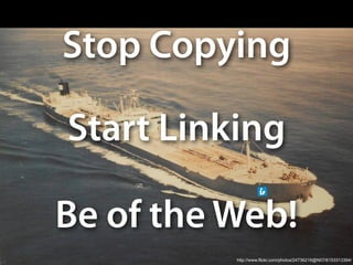 Stop Copying

Start Linking

Be of the Web!
          http://www.flickr.com/photos/24736216@N07/6153313394/
 