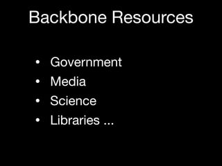 Backbone Resources

•   Government
•   Media
•   Science
•   Libraries ...
 