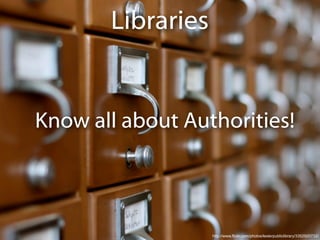 Libraries


Know all about Authorities!



                   http://www.flickr.com/photos/lesterpubliclibrary/3352920732/
 