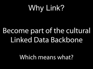 Why Link?

Become part of the cultural
  Linked Data Backbone

     Which means what?
 