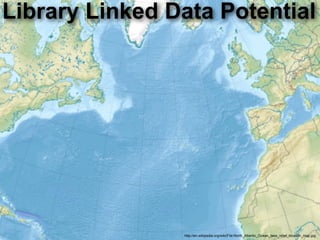 Library Linked Data Potential




                http://en.wikipedia.org/wiki/File:North_Atlantic_Ocean_laea_relief_location_map.jpg
 