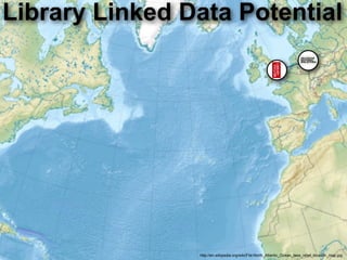 Library Linked Data Potential




                http://en.wikipedia.org/wiki/File:North_Atlantic_Ocean_laea_relief_location_map.jpg
 
