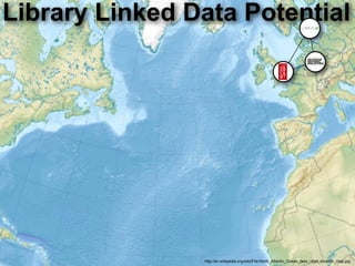 Library Linked Data Potential




                http://en.wikipedia.org/wiki/File:North_Atlantic_Ocean_laea_relief_location_map.jpg
 