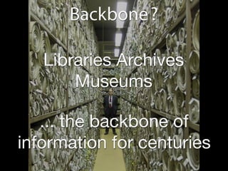 Backbone ?

   Libraries Archives
       Museums

   ... the backbone of
information for centuries
 